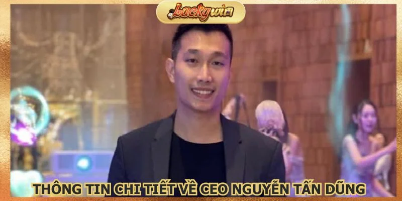 CEO Nguyễn Tấn Dũng - Người Tạo Ra Thương Hiệu Luckywin 1 CEO Nguyễn Tấn Dũng là người sáng lập nên nhà cái Luckywin