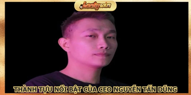 CEO Nguyễn Tấn Dũng - Người Tạo Ra Thương Hiệu Luckywin 3 Thành tựu nổi bật của nhà lãnh đạo tài ba